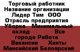 Торговый работник › Название организации ­ Лидер Тим, ООО › Отрасль предприятия ­ Уборка › Минимальный оклад ­ 31 000 - Все города Работа » Вакансии   . Ханты-Мансийский,Белоярский г.